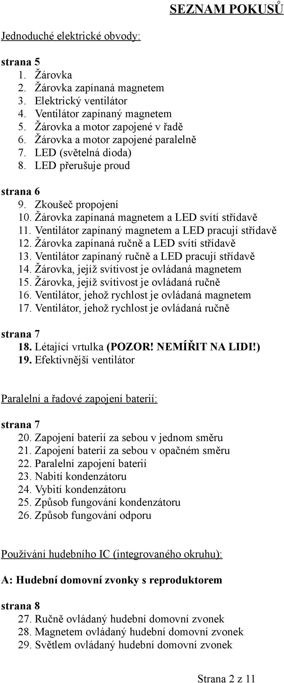 Ventilátor zapínaný magnetem a LED pracují střídavě 12. Žárovka zapínaná ručně a LED svítí střídavě 13. Ventilátor zapínaný ručně a LED pracují střídavě 14.