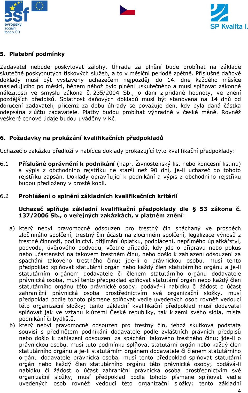 dne každého měsíce následujícího po měsíci, během něhož bylo plnění uskutečněno a musí splňovat zákonné náležitosti ve smyslu zákona č. 235/2004 Sb.