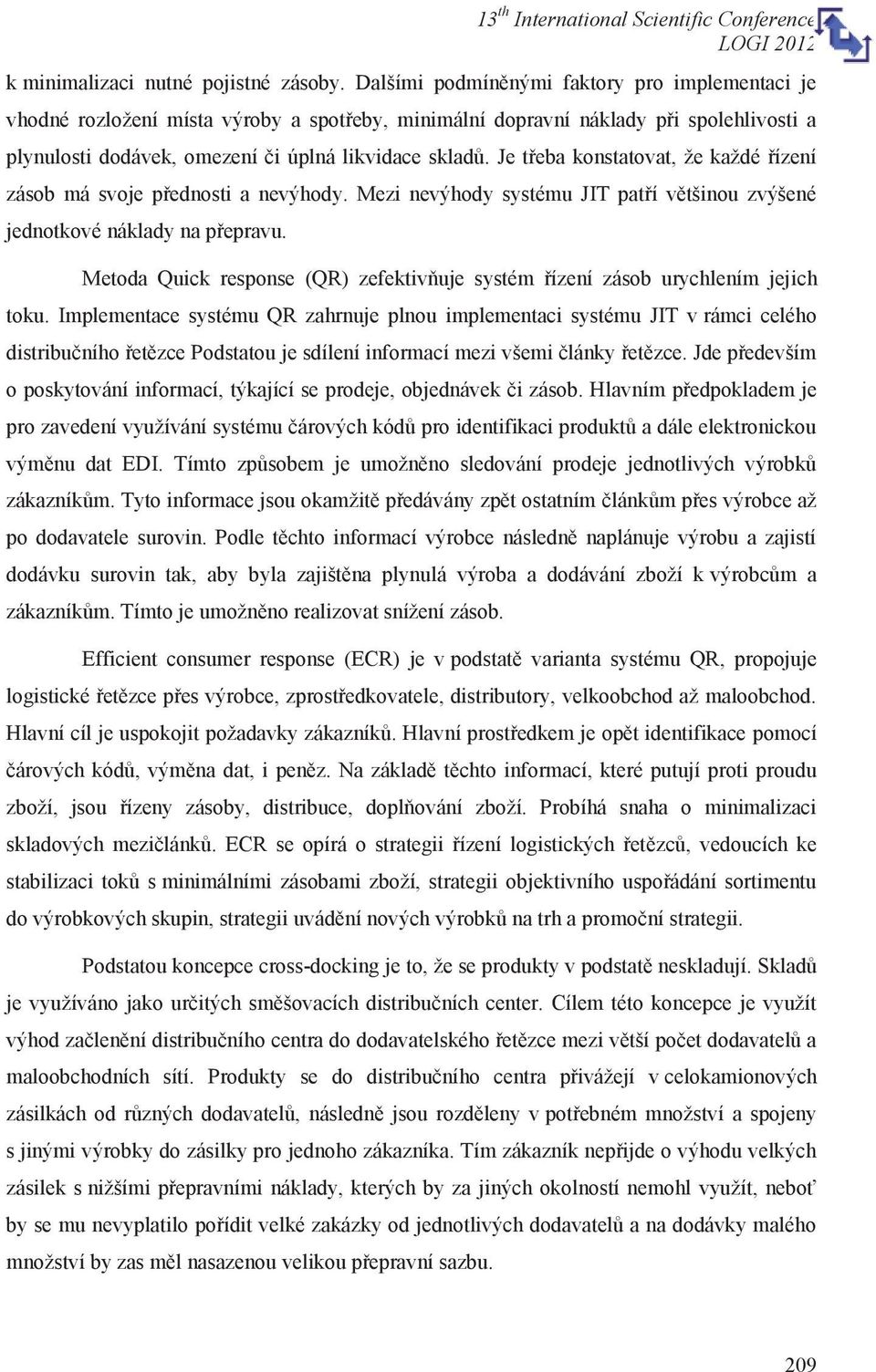 Je třeba konstatovat, že každé řízení zásob má svoje přednosti a nevýhody. Mezi nevýhody systému JIT patří většinou zvýšené jednotkové náklady na přepravu.