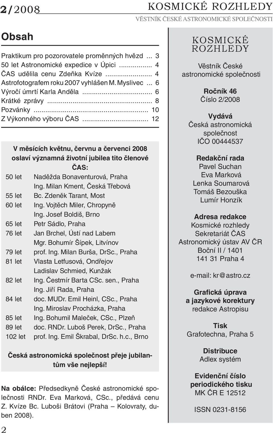 .. 12 2 V měsících květnu, červnu a červenci 2008 oslaví významná životní jubilea tito členové ČAS: 50 let Naděžda Bonaventurová, Praha Ing. Milan Kment, Česká Třebová 55 let Bc.