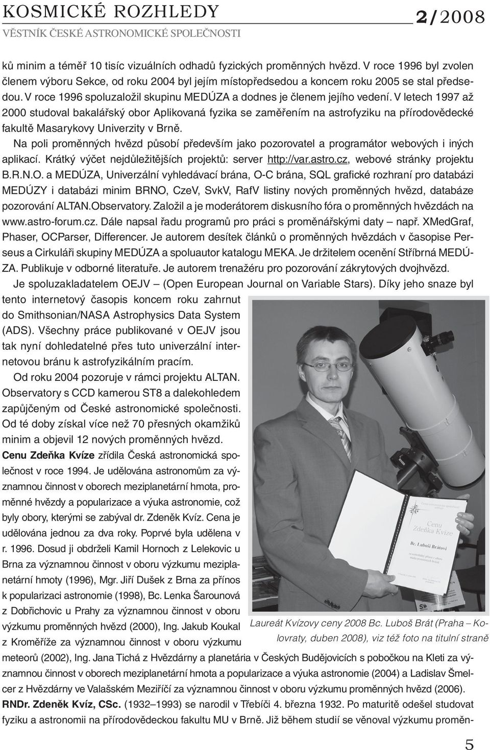 V letech 1997 až 2000 studoval bakalářský obor Aplikovaná fyzika se zaměřením na astrofyziku na přírodovědecké fakultě Masarykovy Univerzity v Brně.