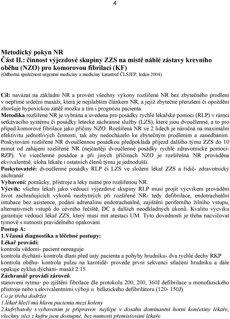 základní NR a provést všechny výkony rozšířené NR bez zbytečného prodlení v nepřímé srdeční masáži, která je nejslabším článkem NR, a jejíž zbytečné přerušení či opoždění zhoršuje hypoxickou zátěž