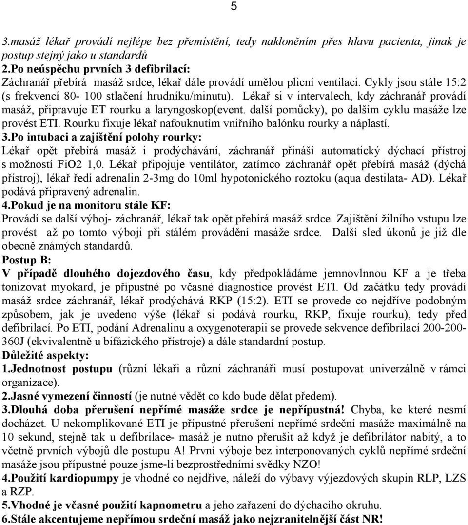 Lékař si v intervalech, kdy záchranář provádí masáž, připravuje ET rourku a laryngoskop(event. další pomůcky), po dalším cyklu masáže lze provést ETI.