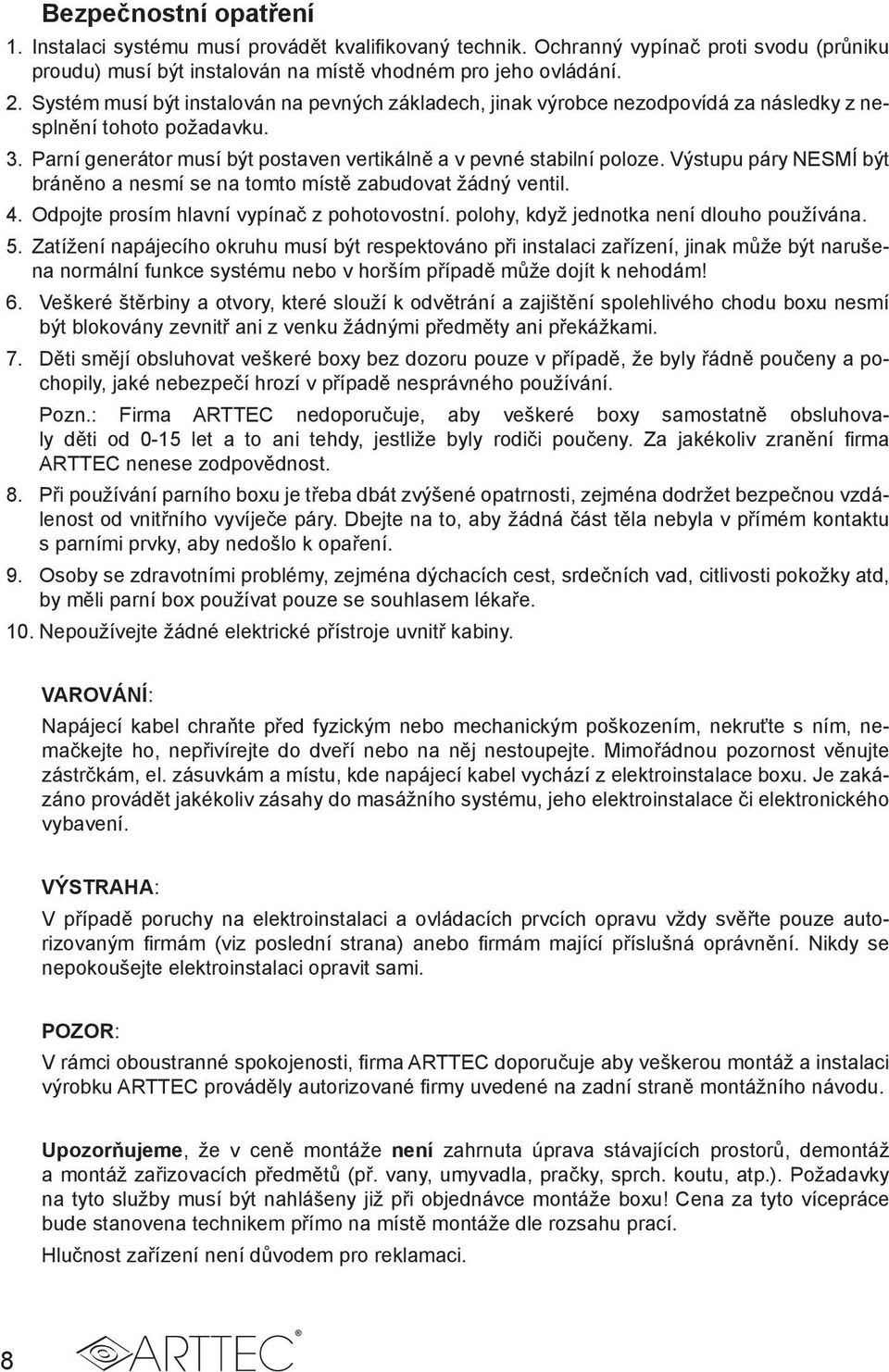 Výstupu páry NESMÍ být bráněno a nesmí se na tomto místě zabudovat žádný ventil. 4. Odpojte prosím hlavní vypínač z pohotovostní. polohy, když jednotka není dlouho používána. 5.