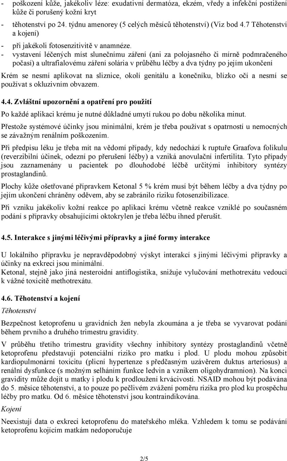 - vystavení léčených míst slunečnímu záření (ani za polojasného či mírně podmračeného počasí) a ultrafialovému záření solária v průběhu léčby a dva týdny po jejím ukončení Krém se nesmí aplikovat na