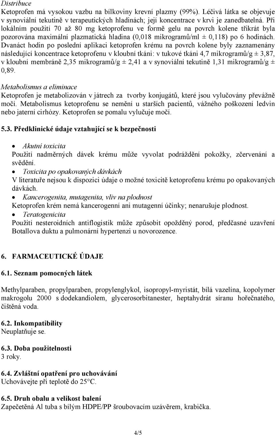 Dvanáct hodin po poslední aplikaci ketoprofen krému na povrch kolene byly zaznamenány následující koncentrace ketoprofenu v kloubní tkáni: v tukové tkáni 4,7 mikrogramů/g ± 3,87, v kloubní membráně