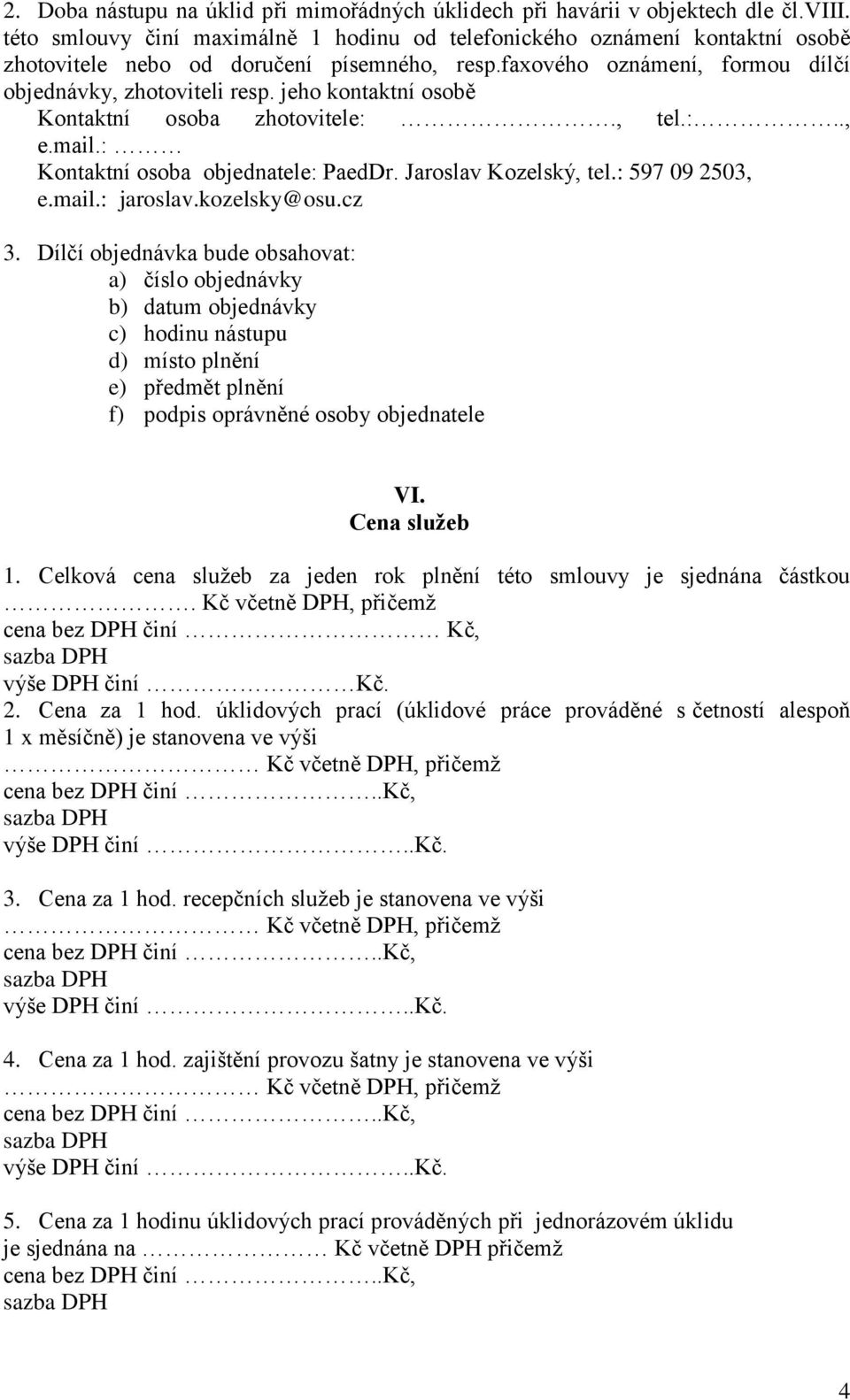 jeho kontaktní osobě Kontaktní osoba zhotovitele:., tel.:.., e.mail.: Kontaktní osoba objednatele: PaedDr. Jaroslav Kozelský, tel.: 597 09 2503, e.mail.: jaroslav.kozelsky@osu.cz 3.