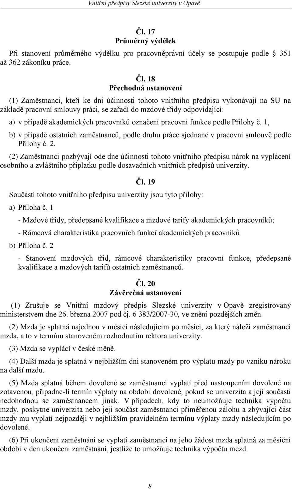 akademických pracovníků označení pracovní funkce podle Přílohy č. 1, b) v případě ostatních zaměstnanců, podle druhu práce sjednané v pracovní smlouvě podle Přílohy č. 2.