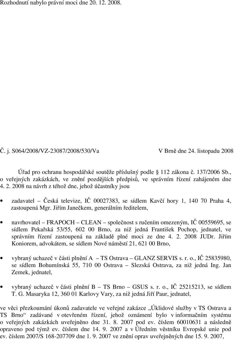 2008 na návrh z téhož dne, jehož účastníky jsou zadavatel Česká televize, IČ 00027383, se sídlem Kavčí hory 1, 140 70 Praha 4, zastoupená Mgr.