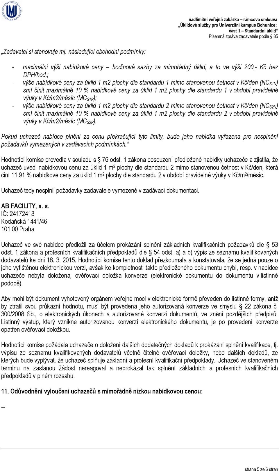 pravidelné výuky v Kč/m2/měsíc (MC S1P ); - výše nabídkové ceny za úklid 1 m2 plochy dle standardu 2 mimo stanovenou četnost v Kč/den (NC S2N ) smí činit maximálně 10 % nabídkové ceny za úklid 1 m2