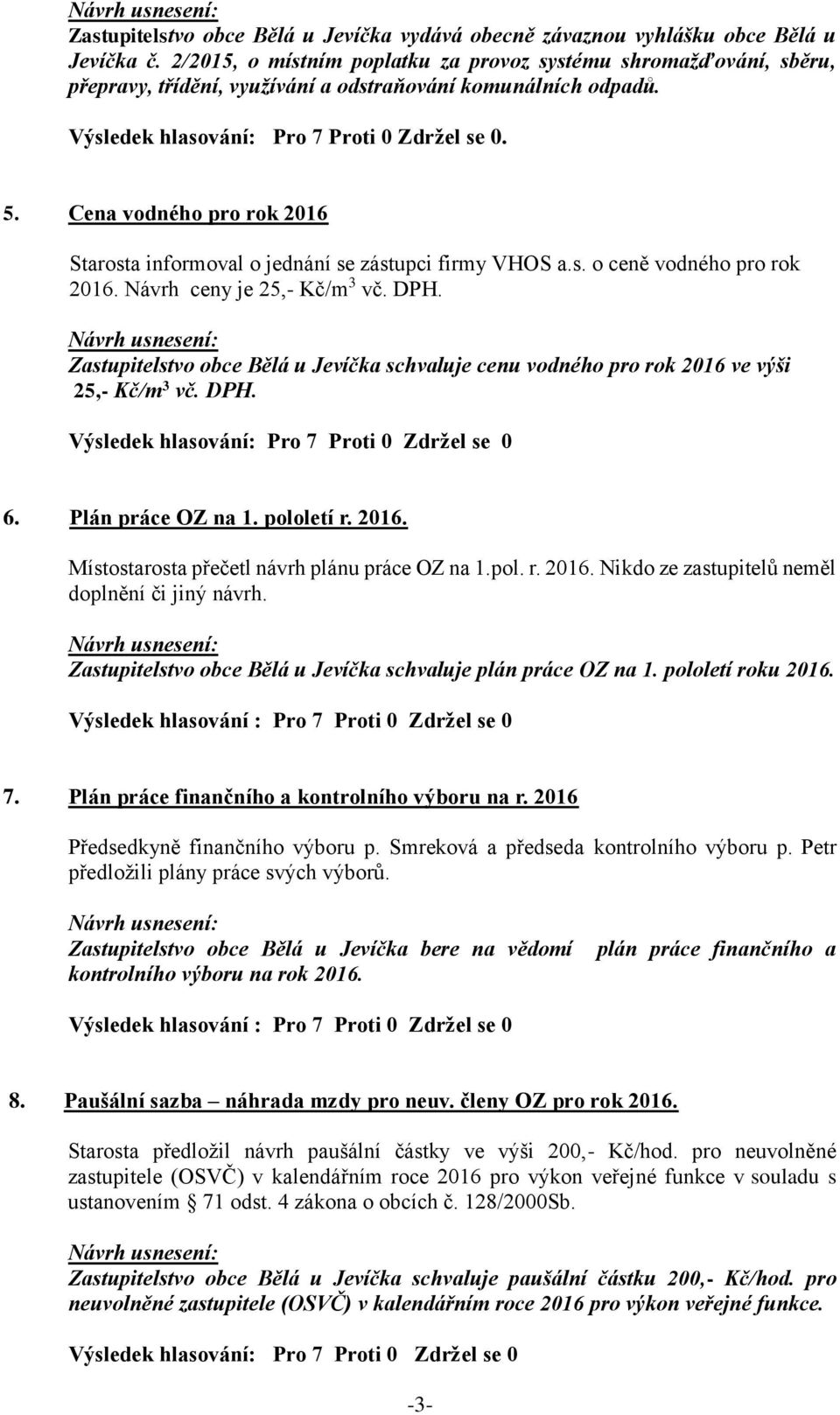 Cena vodného pro rok 2016 Starosta informoval o jednání se zástupci firmy VHOS a.s. o ceně vodného pro rok 2016. Návrh ceny je 25,- Kč/m 3 vč. DPH.