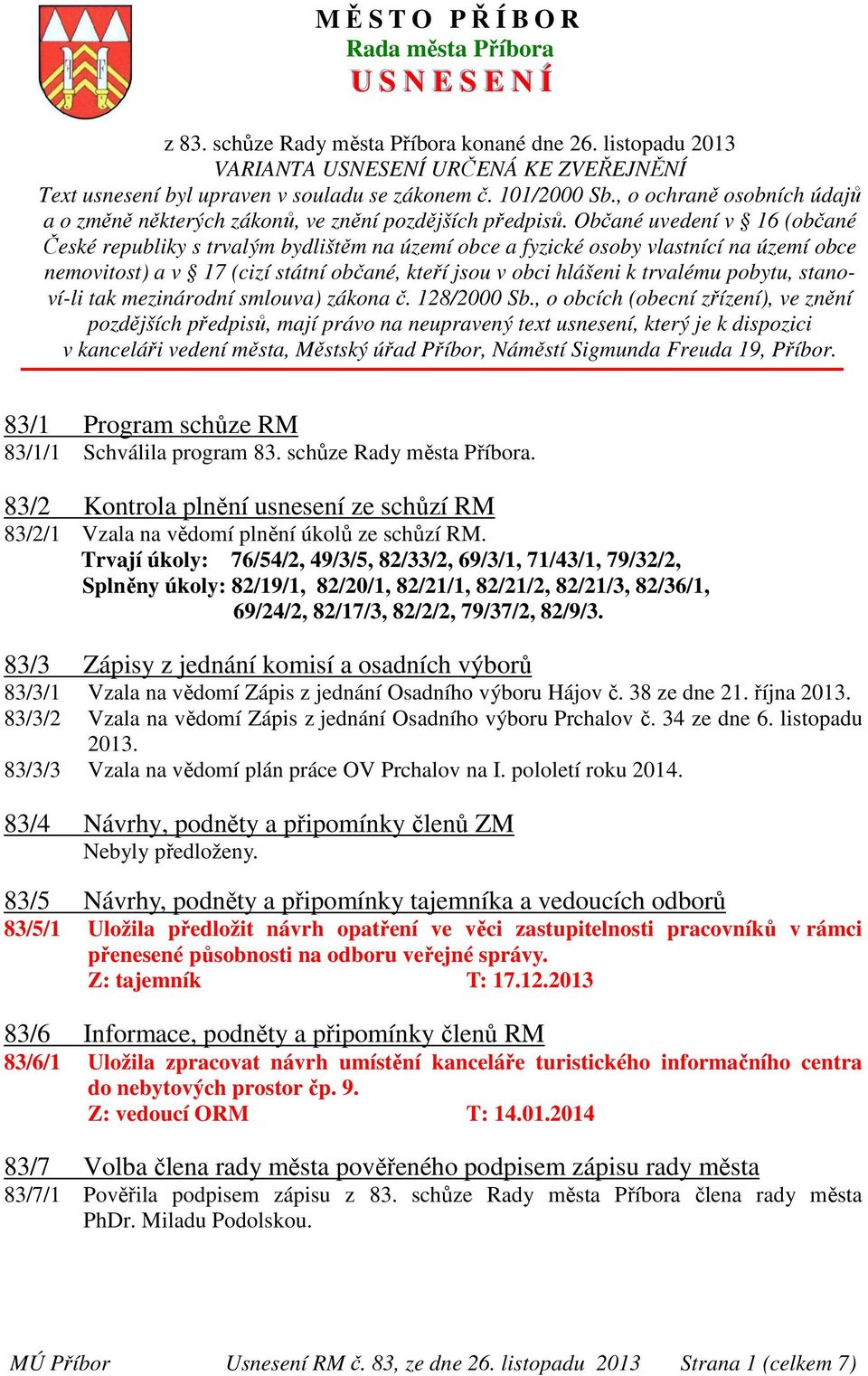 Občané uvedení v 16 (občané České republiky s trvalým bydlištěm na území obce a fyzické osoby vlastnící na území obce nemovitost) a v 17 (cizí státní občané, kteří jsou v obci hlášeni k trvalému