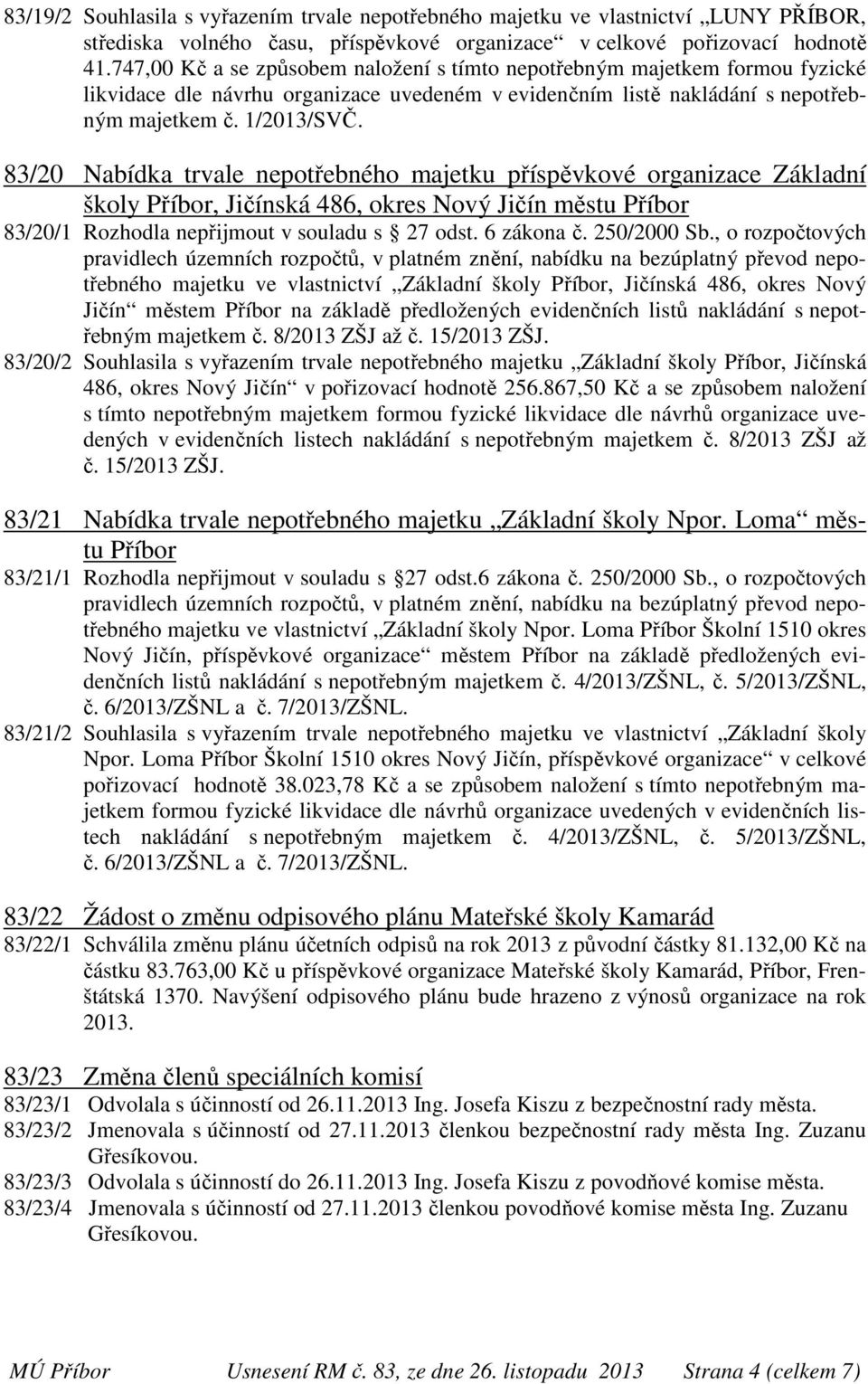 83/20 Nabídka trvale nepotřebného majetku příspěvkové organizace Základní školy Příbor, Jičínská 486, okres Nový Jičín městu Příbor 83/20/1 Rozhodla nepřijmout v souladu s 27 odst. 6 zákona č.