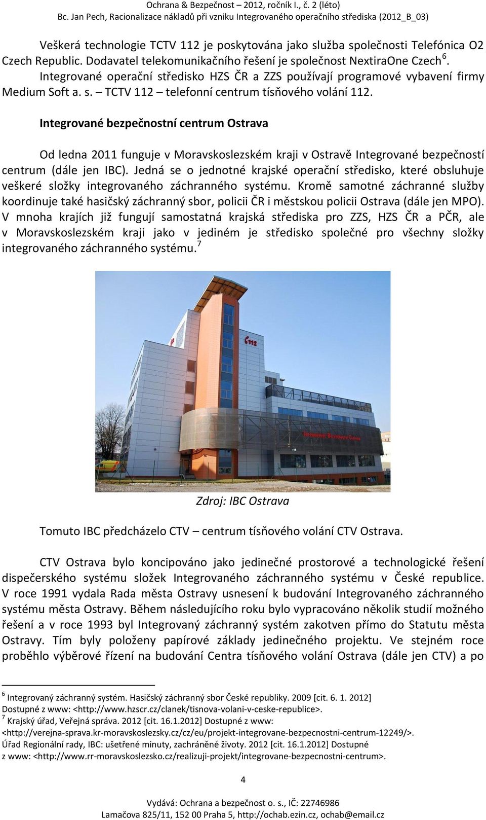 Integrované bezpečnostní centrum Ostrava Od ledna 2011 funguje v Moravskoslezském kraji v Ostravě Integrované bezpečností centrum (dále jen IBC).