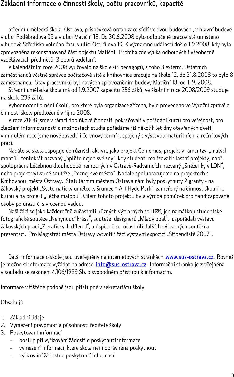 Probíhá zde výuka odborných i všeobecně vzdělávacích předmětů 3 oborů vzdělání. V kalendářním roce 2008 vyučovalo na škole 43 pedagogů, z toho 3 externí.