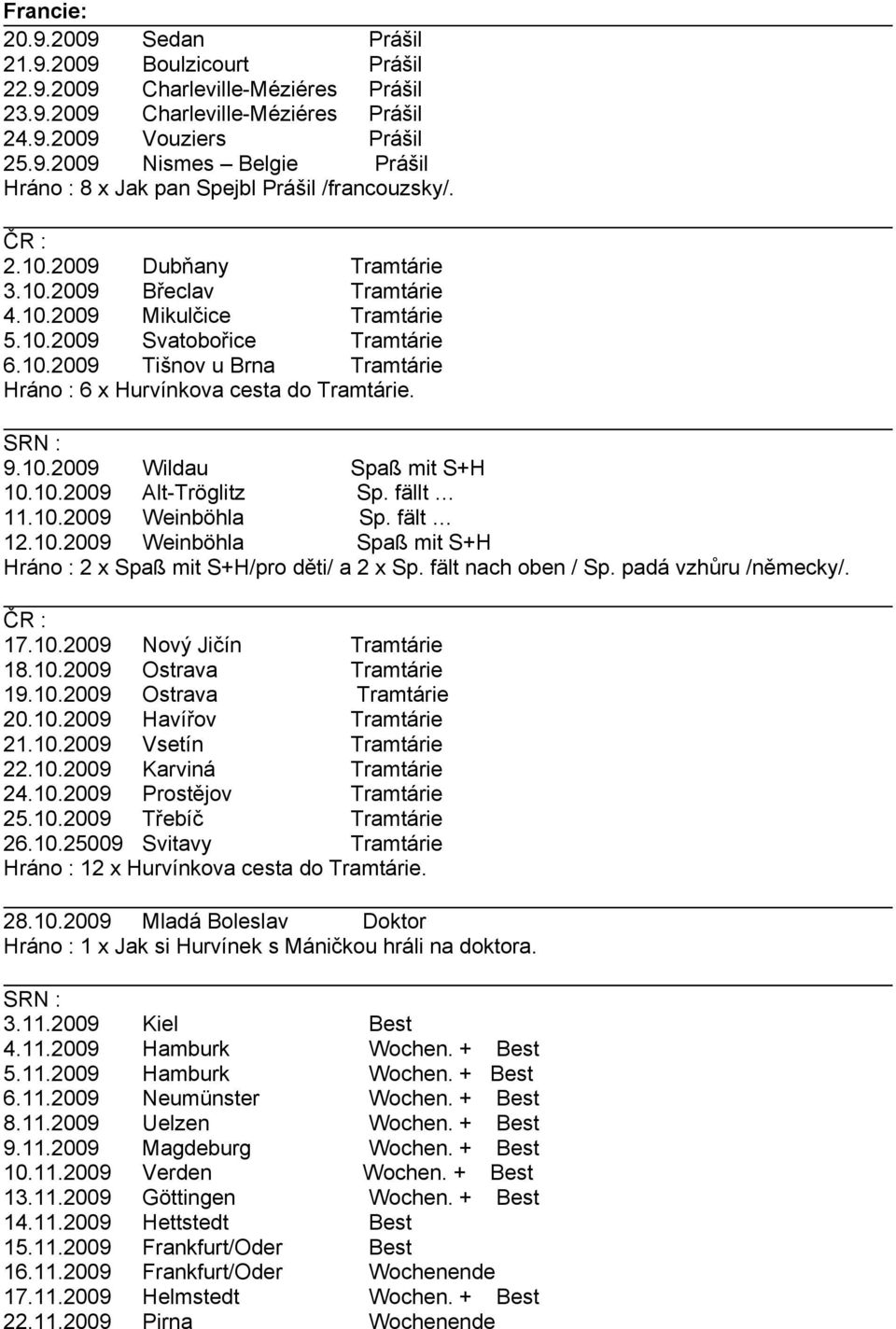 SRN : 9.10.2009 Wildau Spaß mit S+H 10.10.2009 Alt-Tröglitz Sp. fällt 11.10.2009 Weinböhla Sp. fält 12.10.2009 Weinböhla Spaß mit S+H Hráno : 2 x Spaß mit S+H/pro děti/ a 2 x Sp. fält nach oben / Sp.