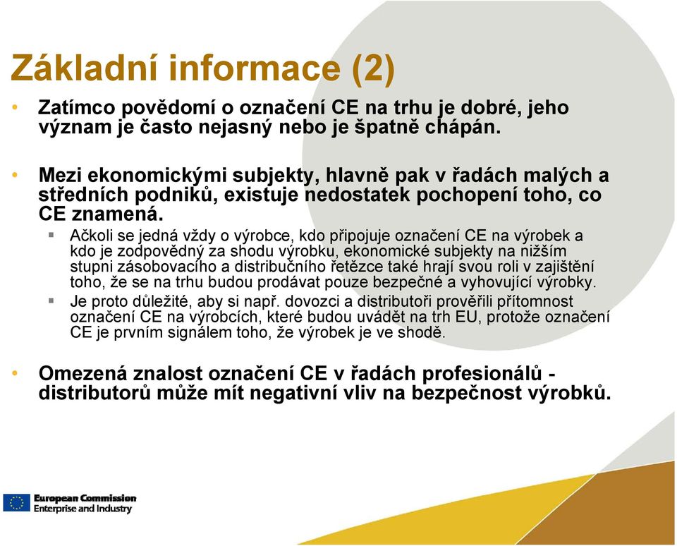 Ačkoli se jedná vždy o výrobce, kdo připojuje označení CE na výrobek a kdo je zodpovědný za shodu výrobku, ekonomické subjekty na nižším stupni zásobovacího a distribučního řetězce také hrají svou