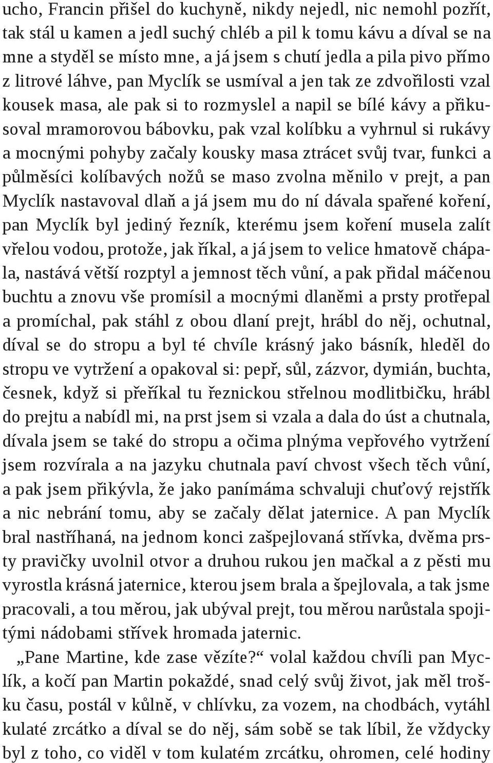 rukávy a mocnými pohyby začaly kousky masa ztrácet svůj tvar, funkci a půlměsíci kolíbavých nožů se maso zvolna měnilo v prejt, a pan Myclík nastavoval dlaň a já jsem mu do ní dávala spařené koření,