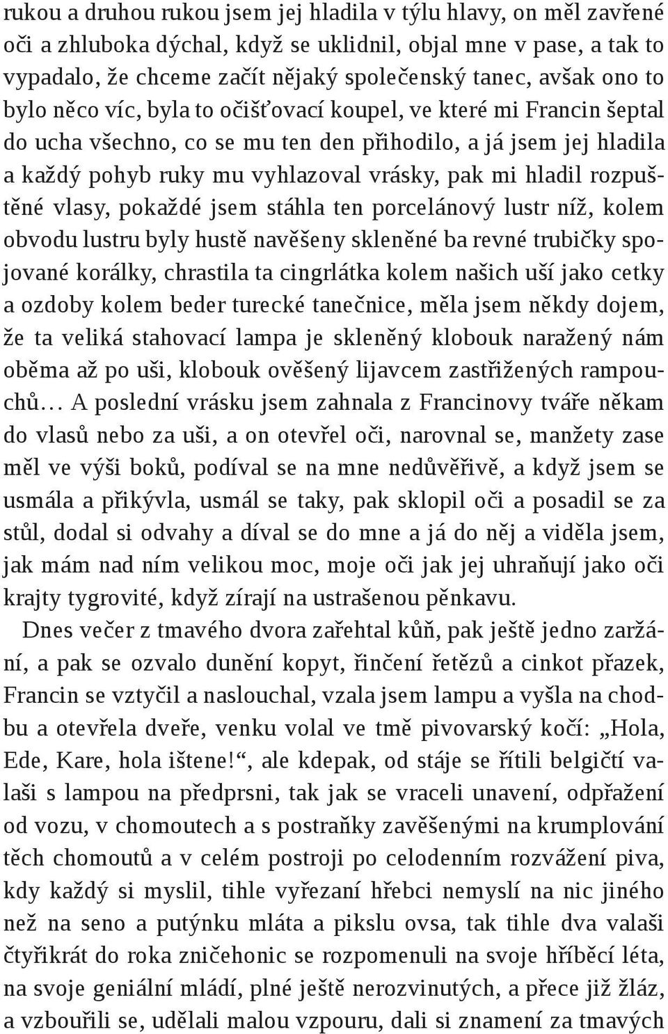 rozpuštěné vlasy, pokaždé jsem stáhla ten porcelánový lustr níž, kolem obvodu lustru byly hustě navěšeny skleněné ba revné trubičky spojované korálky, chrastila ta cingrlátka kolem našich uší jako