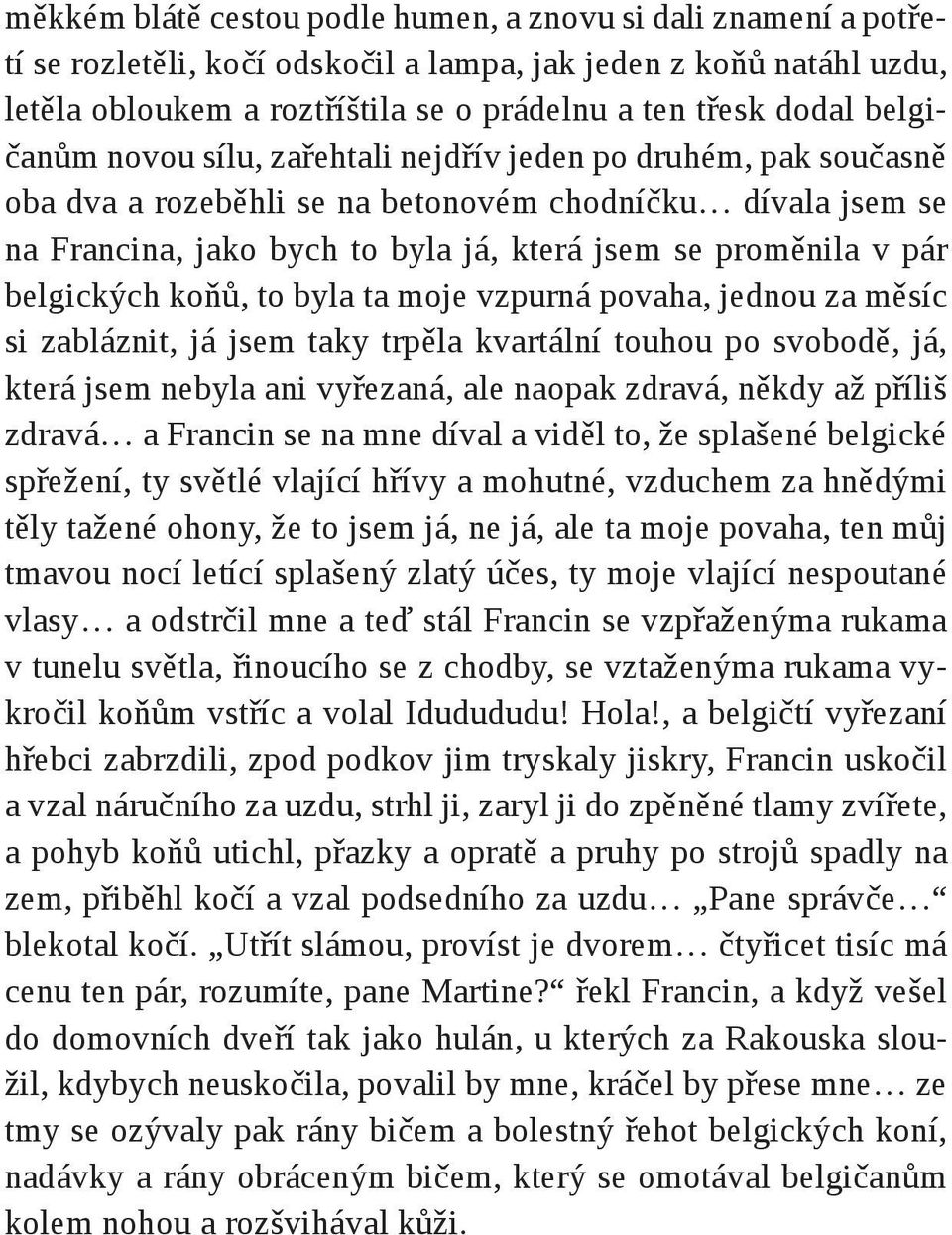 belgických koňů, to byla ta moje vzpurná povaha, jednou za měsíc si zabláznit, já jsem taky trpěla kvartální touhou po svobodě, já, která jsem nebyla ani vyřezaná, ale naopak zdravá, někdy až příliš