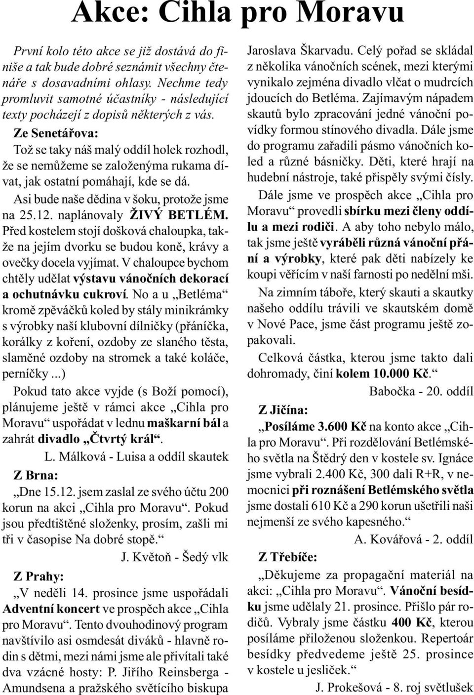 Ze Senetáøova: Tož se taky náš malý oddíl holek rozhodl, že se nemùžeme se založenýma rukama dívat, jak ostatní pomáhají, kde se dá. Asi bude naše dìdina v šoku, protože jsme na 25.12.