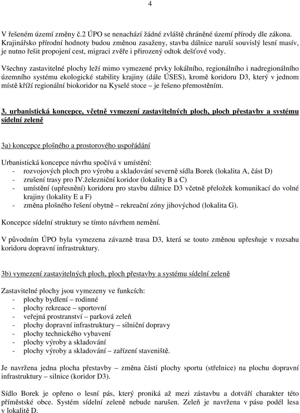 Všechny zastavitelné plochy leží mimo vymezené prvky lokálního, regionálního i nadregionálního územního systému ekologické stability krajiny (dále ÚSES), kromě koridoru D3, který v jednom místě kříží