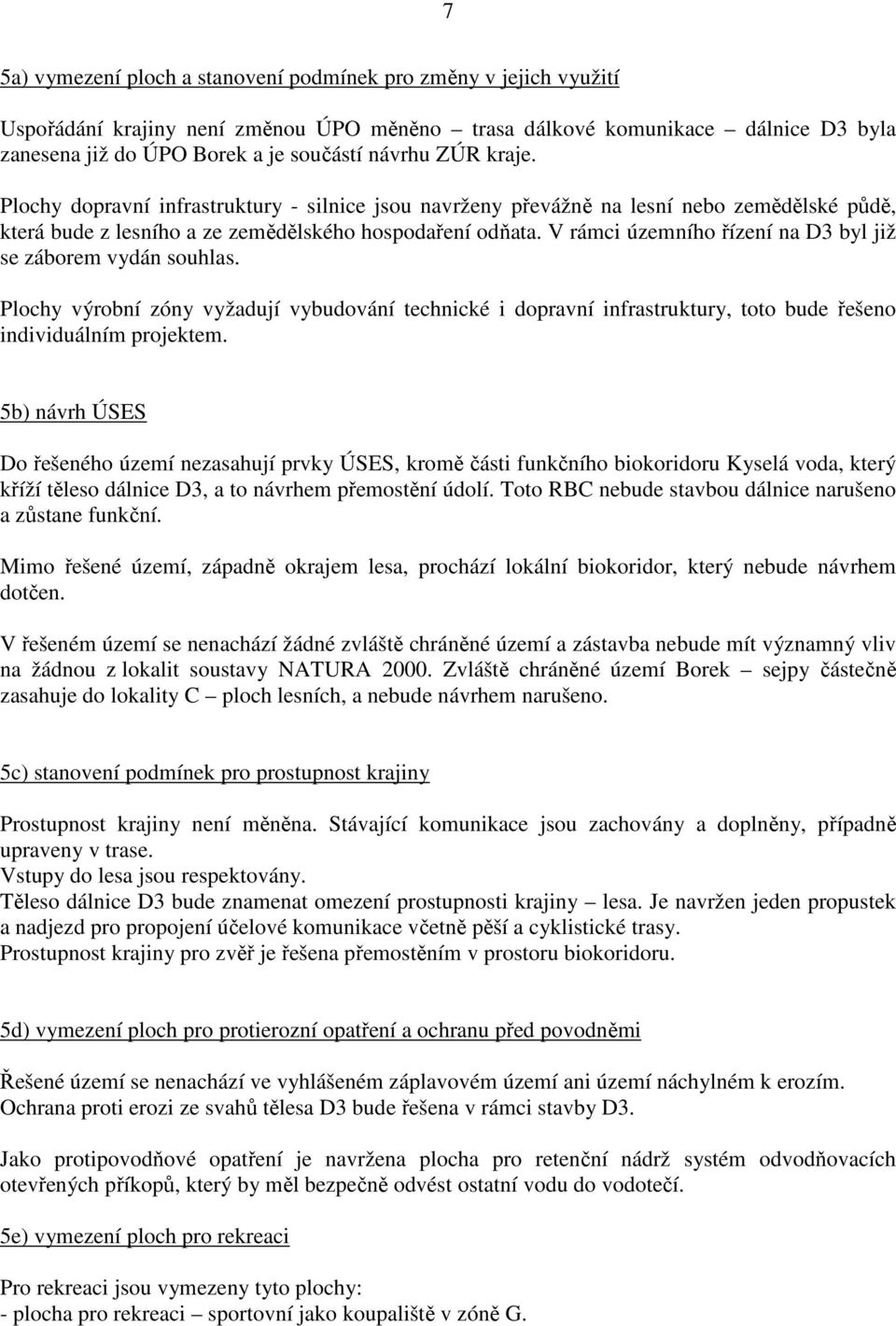 V rámci územního řízení na D3 byl již se záborem vydán souhlas. Plochy výrobní zóny vyžadují vybudování technické i dopravní infrastruktury, toto bude řešeno individuálním projektem.