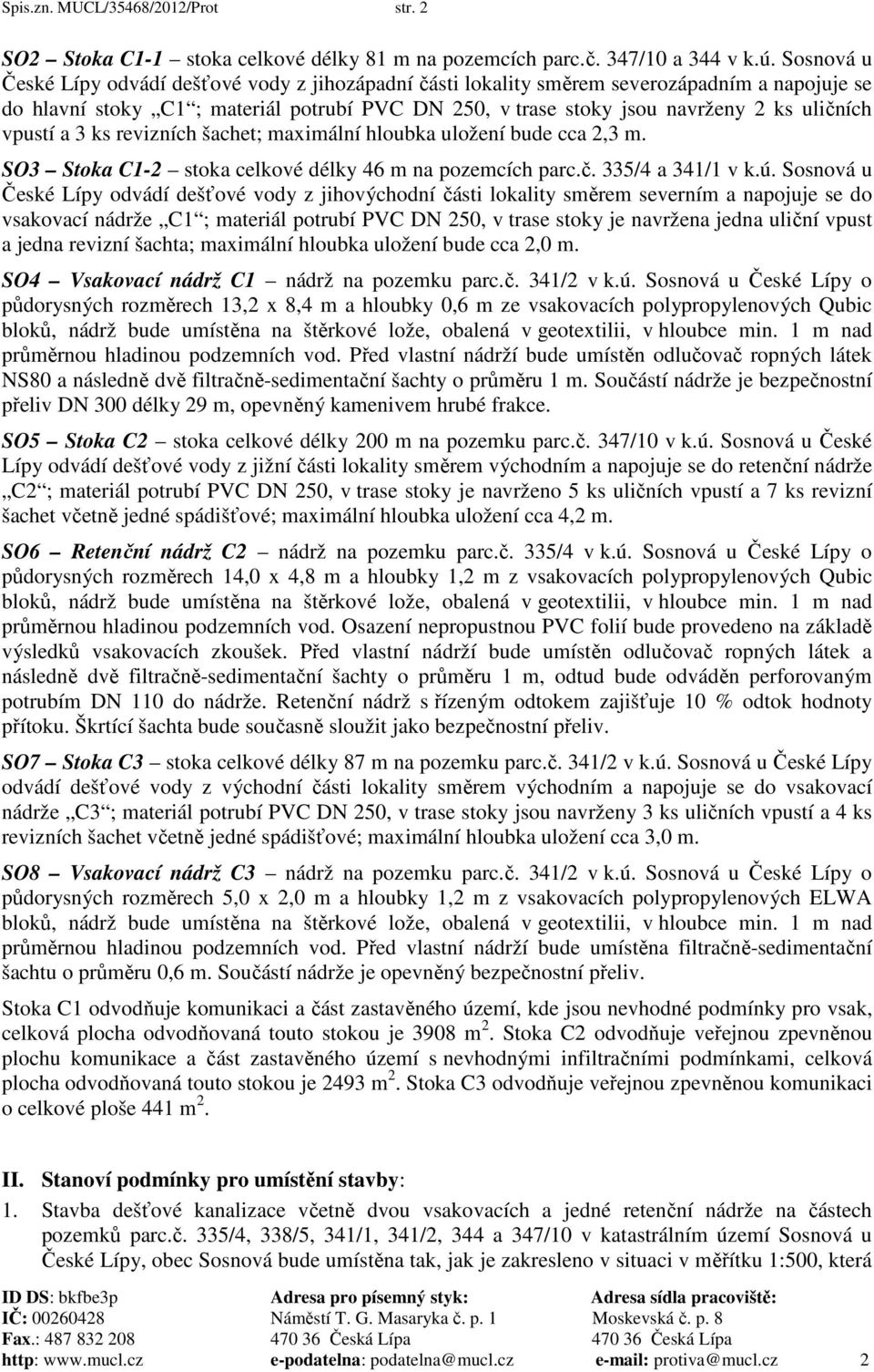 vpustí a 3 ks revizních šachet; maximální hloubka uložení bude cca 2,3 m. SO3 Stoka C1-2 stoka celkové délky 46 m na pozemcích parc.č. 335/4 a 341/1 v k.ú.