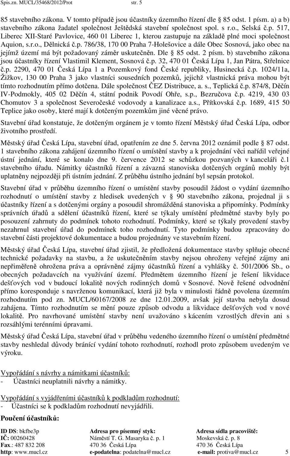 r.o., Dělnická č.p. 786/38, 170 00 Praha 7-Holešovice a dále Obec Sosnová, jako obec na jejímž území má být požadovaný záměr uskutečněn. Dle 85 odst. 2 písm.