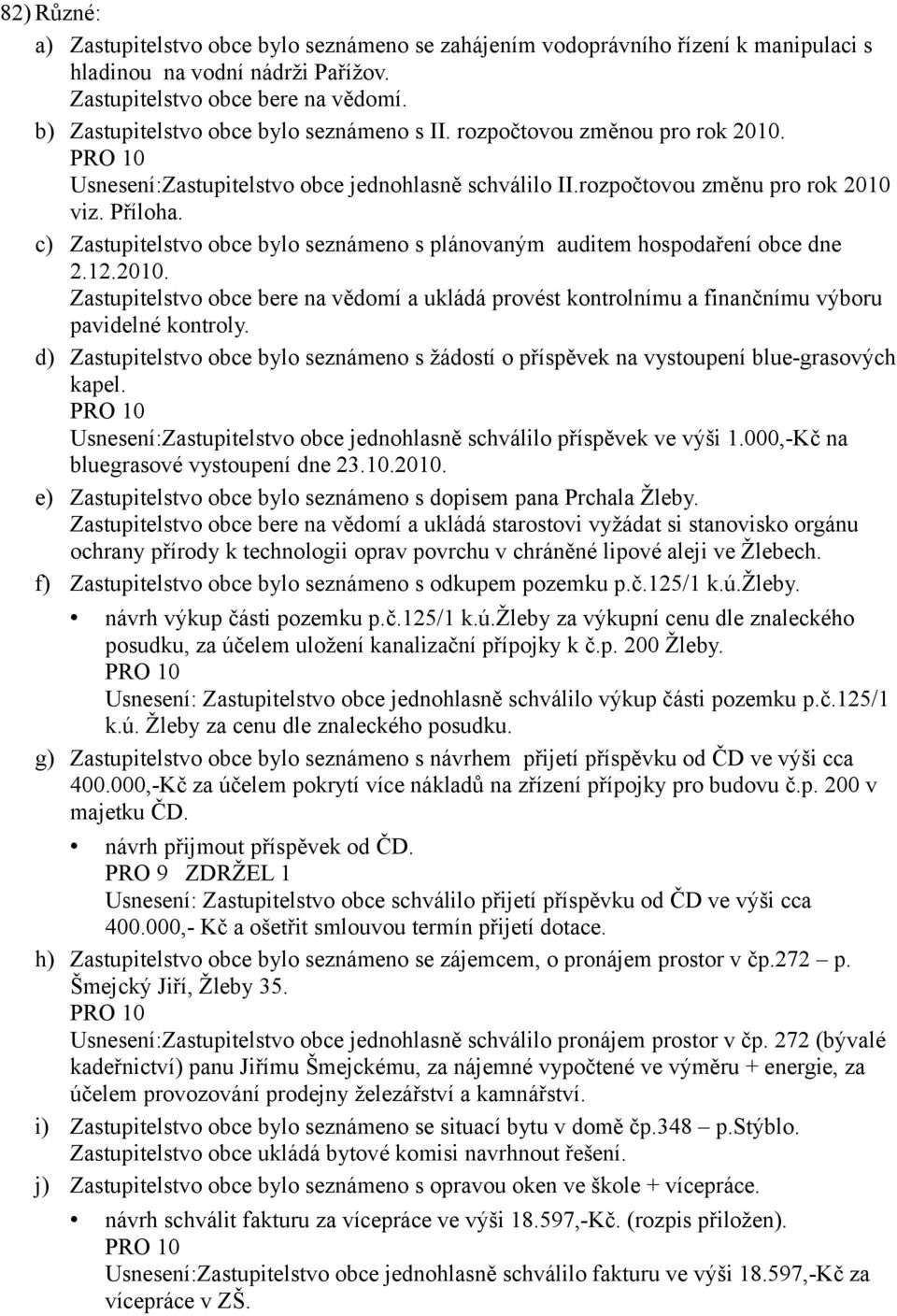 c) Zastupitelstvo obce bylo seznámeno s plánovaným auditem hospodaření obce dne 2.12.2010. Zastupitelstvo obce bere na vědomí a ukládá provést kontrolnímu a finančnímu výboru pavidelné kontroly.