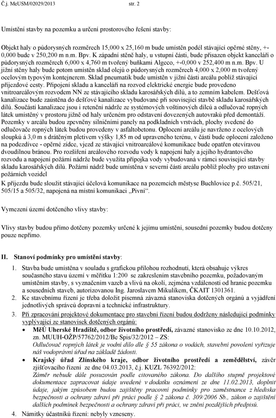 K západní stěně haly, u vstupní části, bude přisazen objekt kanceláří o půdorysných rozměrech 6,000 x 4,760 m tvořený buňkami Algeco, +-0,000 v 252,400 m n.m. Bpv.