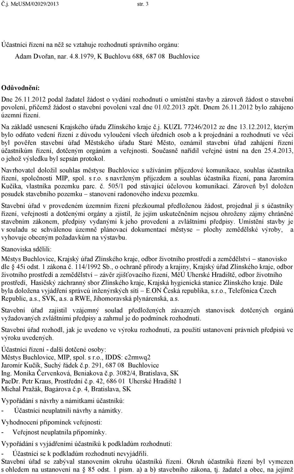 2012 bylo zahájeno územní řízení. Na základě usnesení Krajského úřadu Zlínského kraje č.j. KUZL 77246/2012 ze dne 13.12.2012, kterým bylo odňato vedení řízení z důvodu vyloučení všech úředních osob a