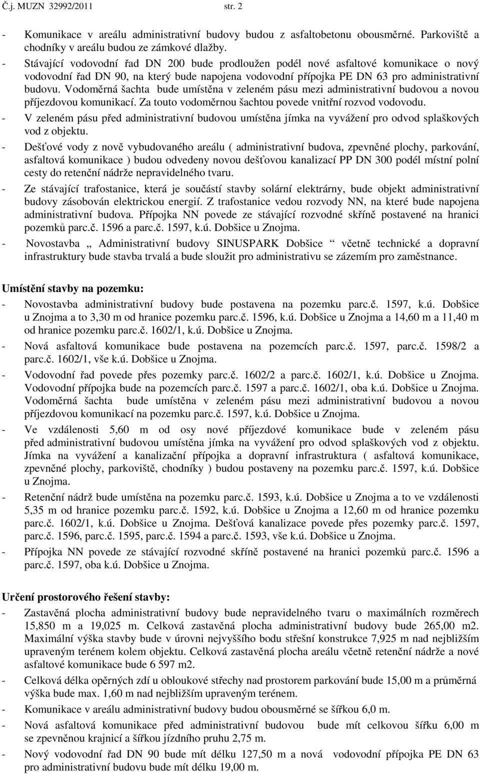 Vodoměrná šachta bude umístěna v zeleném pásu mezi administrativní budovou a novou příjezdovou komunikací. Za touto vodoměrnou šachtou povede vnitřní rozvod vodovodu.