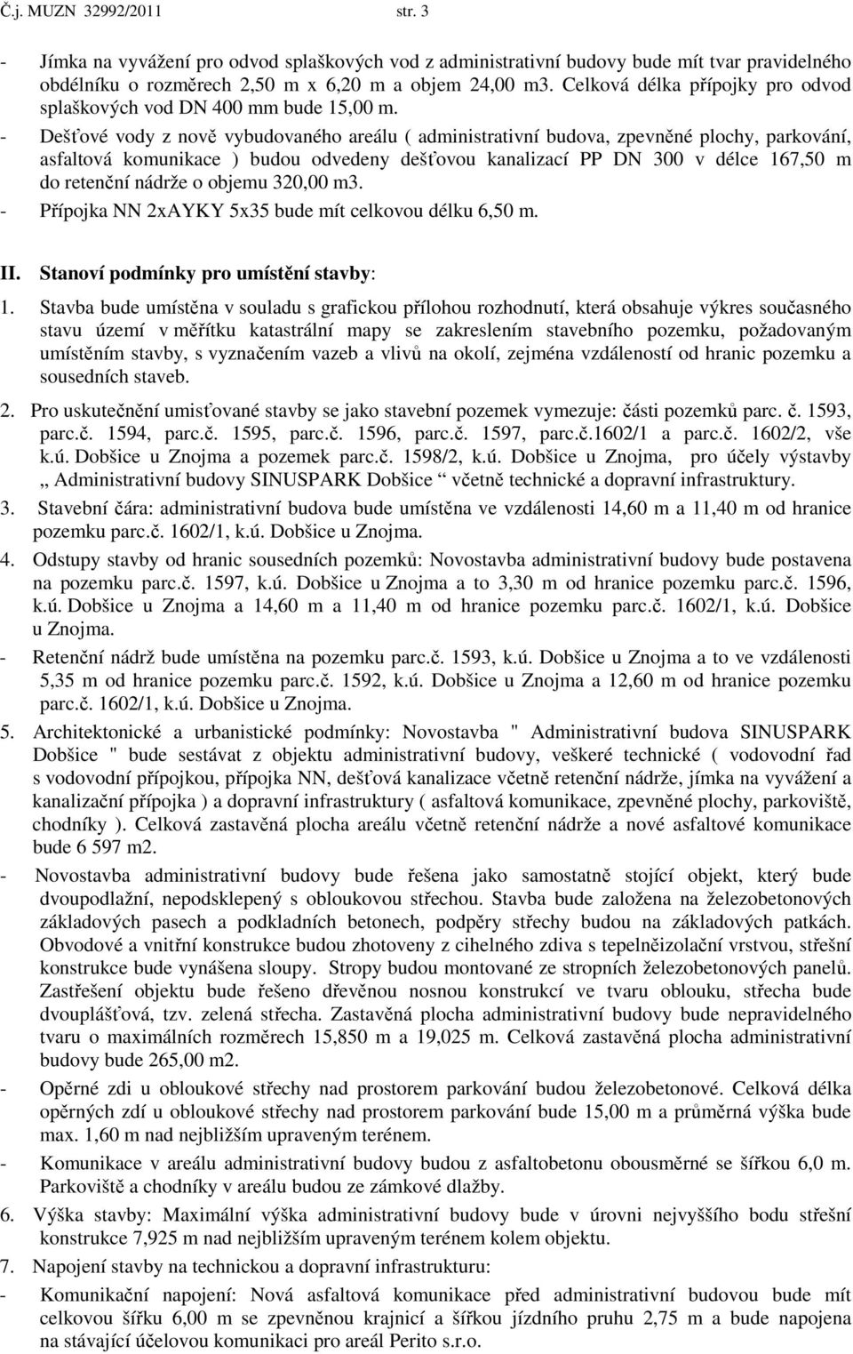 - Dešťové vody z nově vybudovaného areálu ( administrativní budova, zpevněné plochy, parkování, asfaltová komunikace ) budou odvedeny dešťovou kanalizací PP DN 300 v délce 167,50 m do retenční nádrže