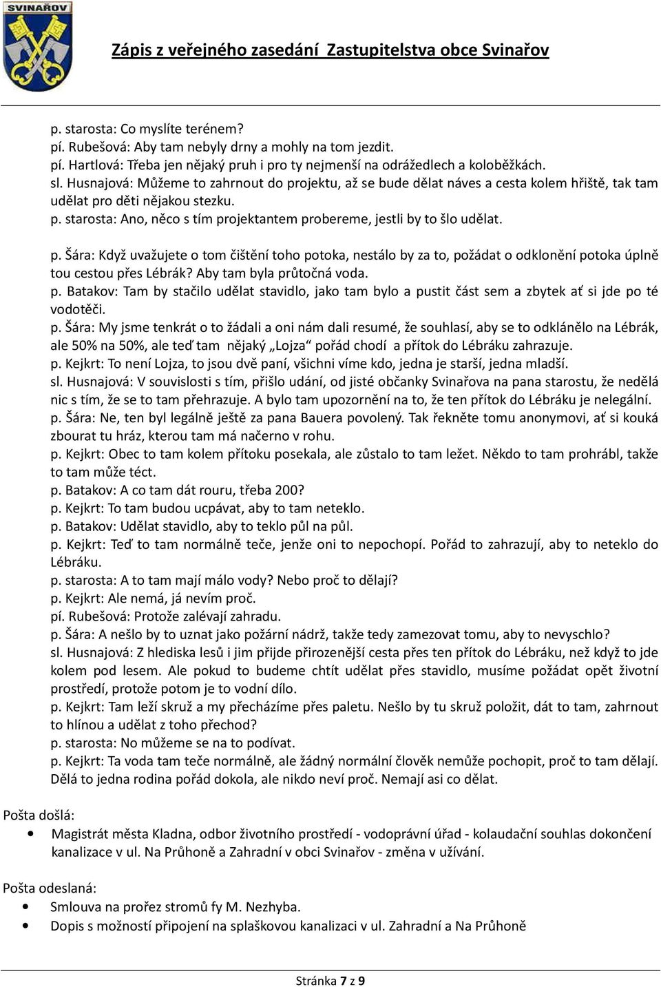 p. Šára: Když uvažujete o tom čištění toho potoka, nestálo by za to, požádat o odklonění potoka úplně tou cestou přes Lébrák? Aby tam byla průtočná voda. p. Batakov: Tam by stačilo udělat stavidlo, jako tam bylo a pustit část sem a zbytek ať si jde po té vodotěči.