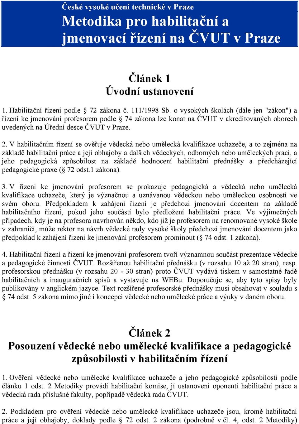 V habilitačním řízení se ověřuje vědecká nebo umělecká kvalifikace uchazeče, a to zejména na základě habilitační práce a její obhajoby a dalších vědeckých, odborných nebo uměleckých prací, a jeho