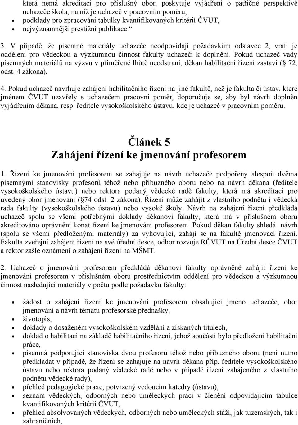 V případě, že písemné materiály uchazeče neodpovídají požadavkům odstavce 2, vrátí je oddělení pro vědeckou a výzkumnou činnost fakulty uchazeči k doplnění.