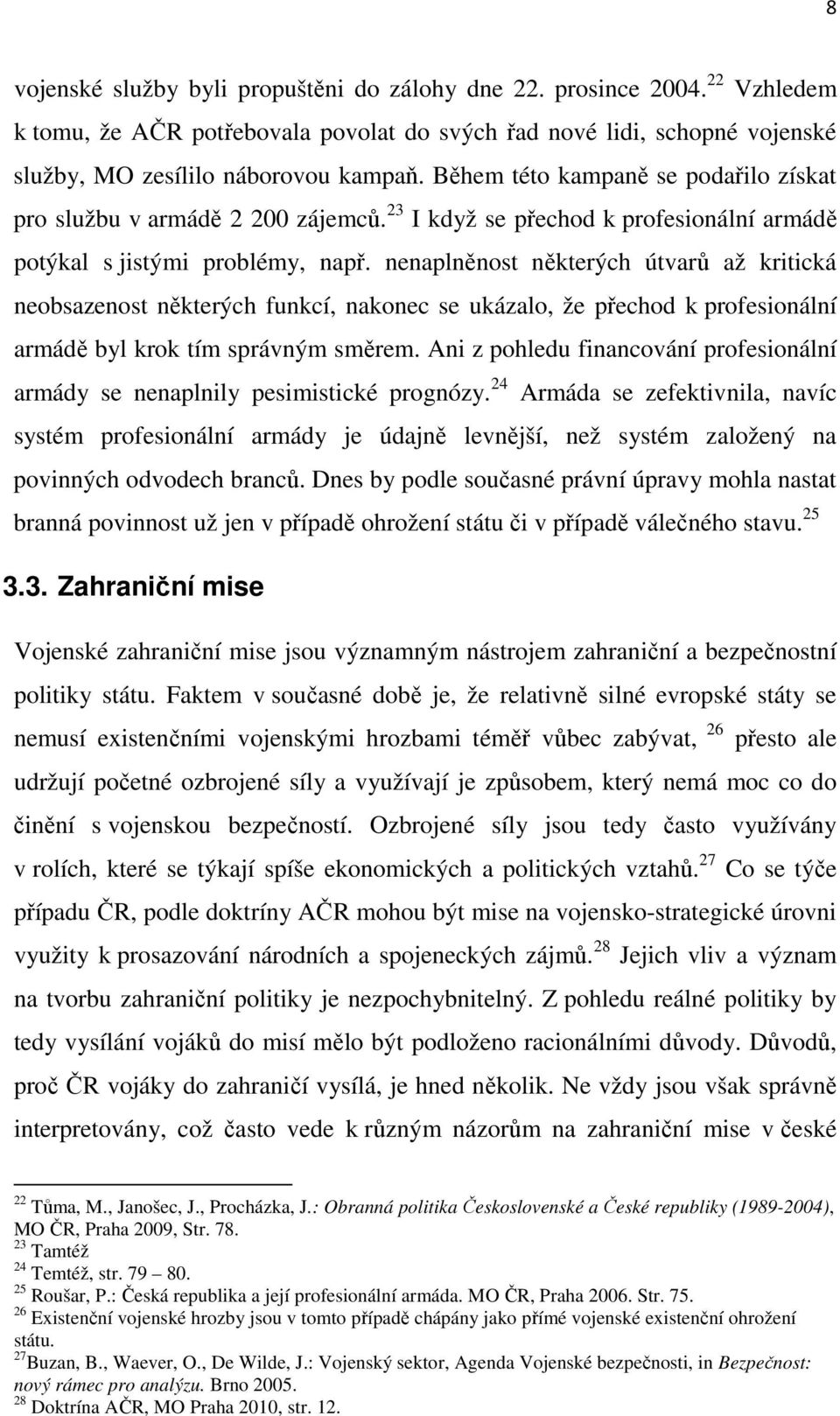 nenaplněnost některých útvarů až kritická neobsazenost některých funkcí, nakonec se ukázalo, že přechod k profesionální armádě byl krok tím správným směrem.