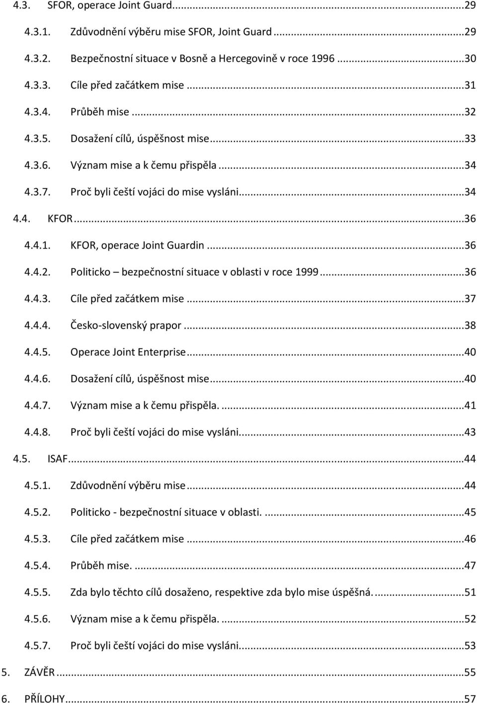 .. 36 4.4.2. Politicko bezpečnostní situace v oblasti v roce 1999... 36 4.4.3. Cíle před začátkem mise... 37 4.4.4. Česko-slovenský prapor... 38 4.4.5. Operace Joint Enterprise... 40 4.4.6. Dosažení cílů, úspěšnost mise.