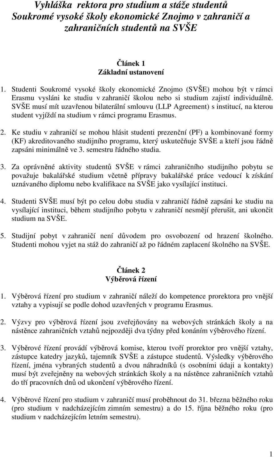 SVŠE musí mít uzavřenou bilaterální smlouvu (LLP Agreement) s institucí, na kterou student vyjíždí na studium v rámci programu Erasmus. 2.