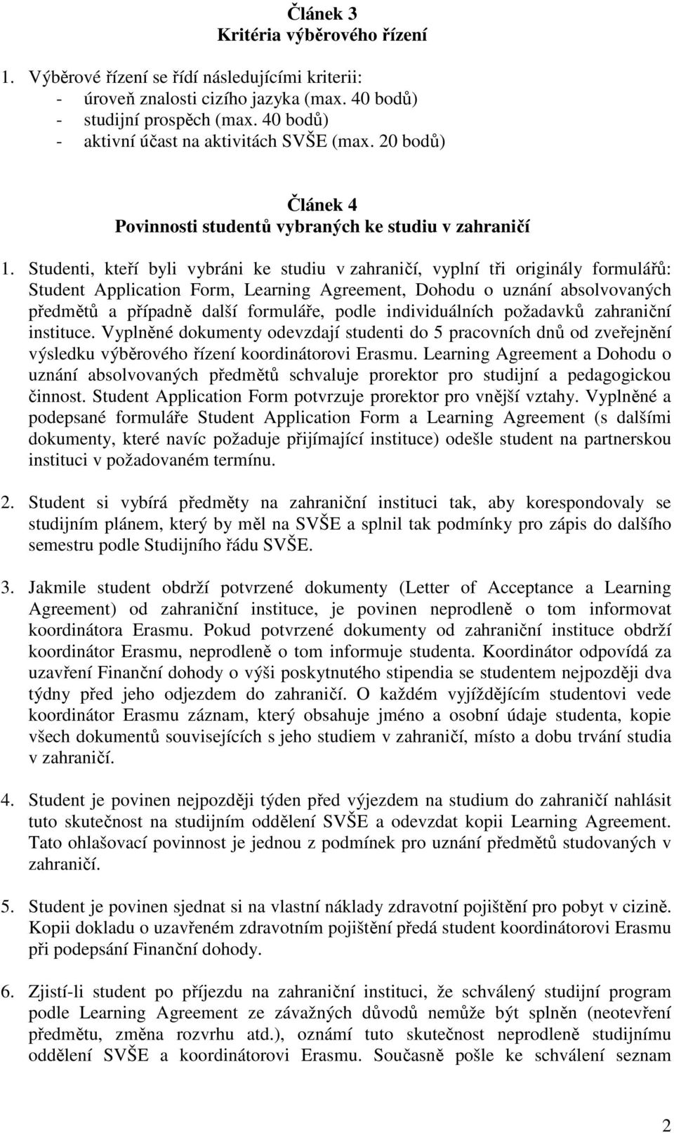 Studenti, kteří byli vybráni ke studiu v zahraničí, vyplní tři originály formulářů: Student Application Form, Learning Agreement, Dohodu o uznání absolvovaných předmětů a případně další formuláře,