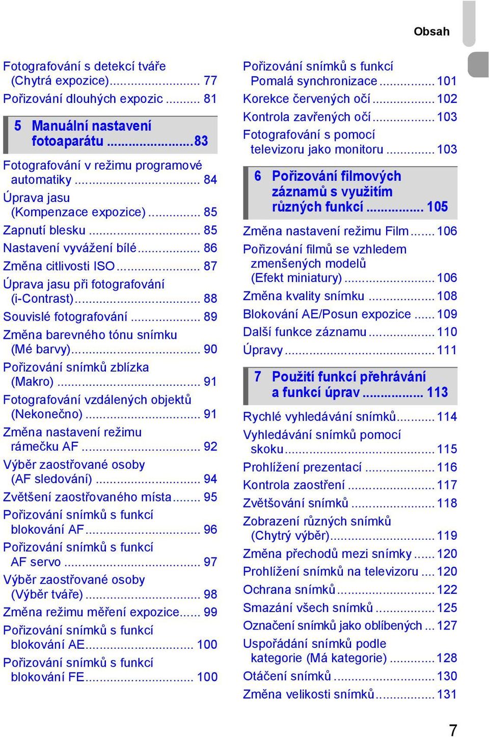 .. 89 Změna barevného tónu snímku (Mé barvy)... 90 Pořizování snímků zblízka (Makro)... 91 Fotografování vzdálených objektů (Nekonečno)... 91 Změna nastavení režimu rámečku AF.