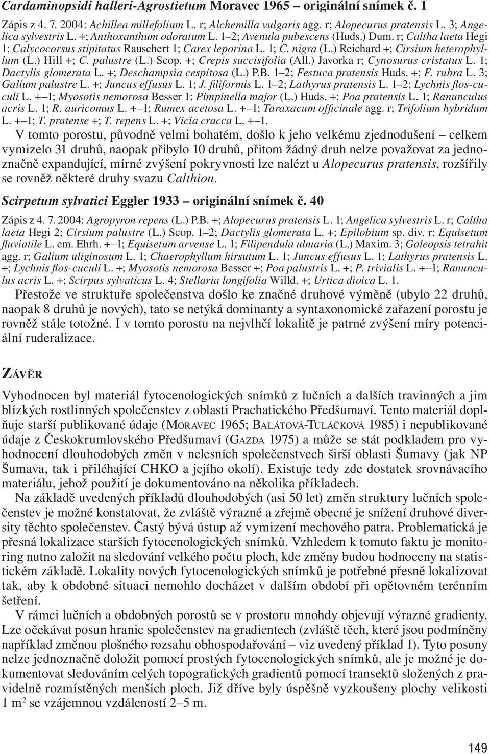 ) Hill +; C. palustre (L.) Scop. +; Crepis succisifolia (All.) Javorka r; Cynosurus cristatus L. 1; Dactylis glomerata L. +; Deschampsia cespitosa (L.) P.B. 1 2; Festuca pratensis Huds. +; F. rubra L.