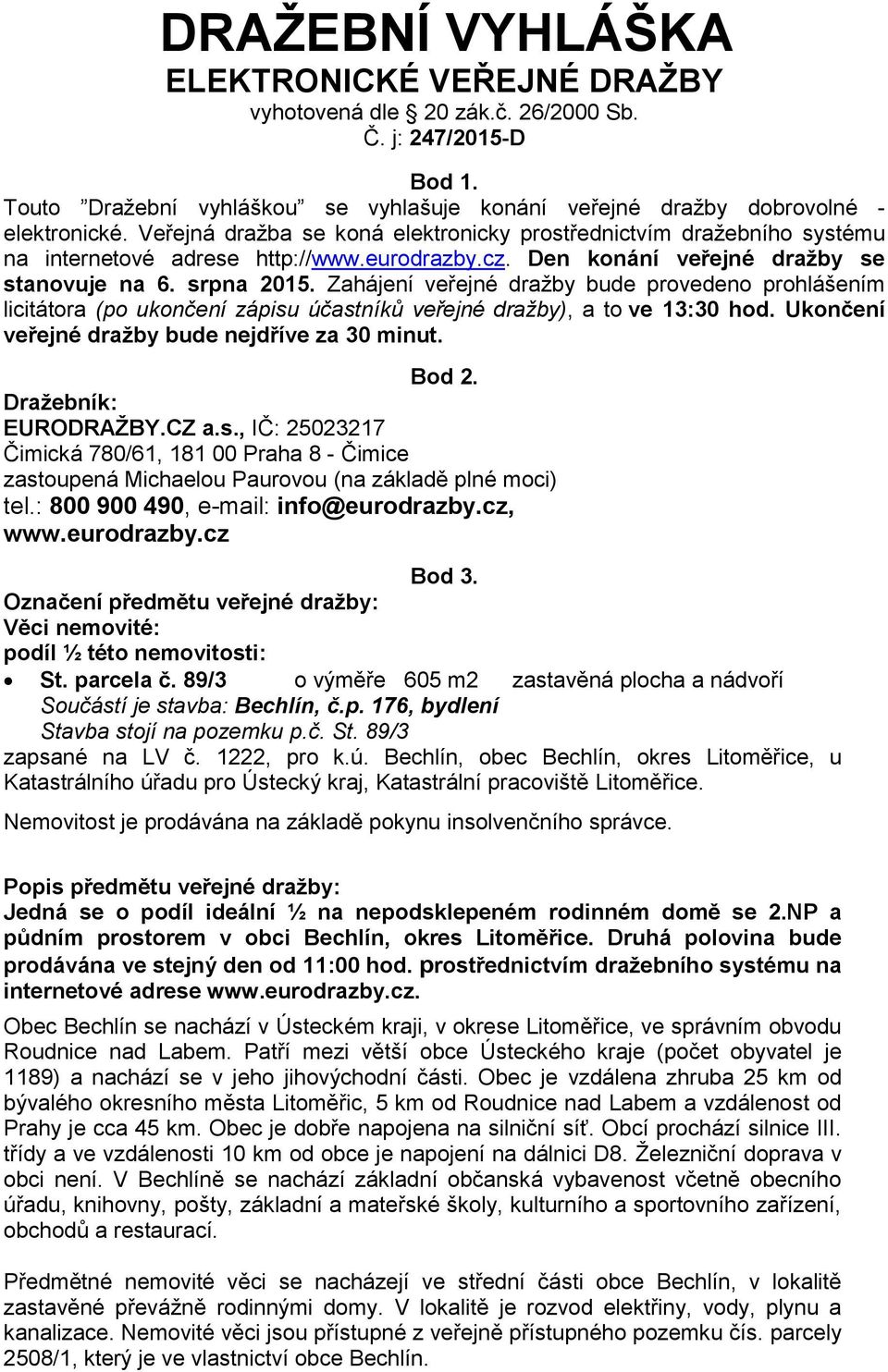 Zahájení veřejné dražby bude provedeno prohlášením licitátora (po ukončení zápisu účastníků veřejné dražby), a to ve 13:30 hod. Ukončení veřejné dražby bude nejdříve za 30 minut. Bod 2.