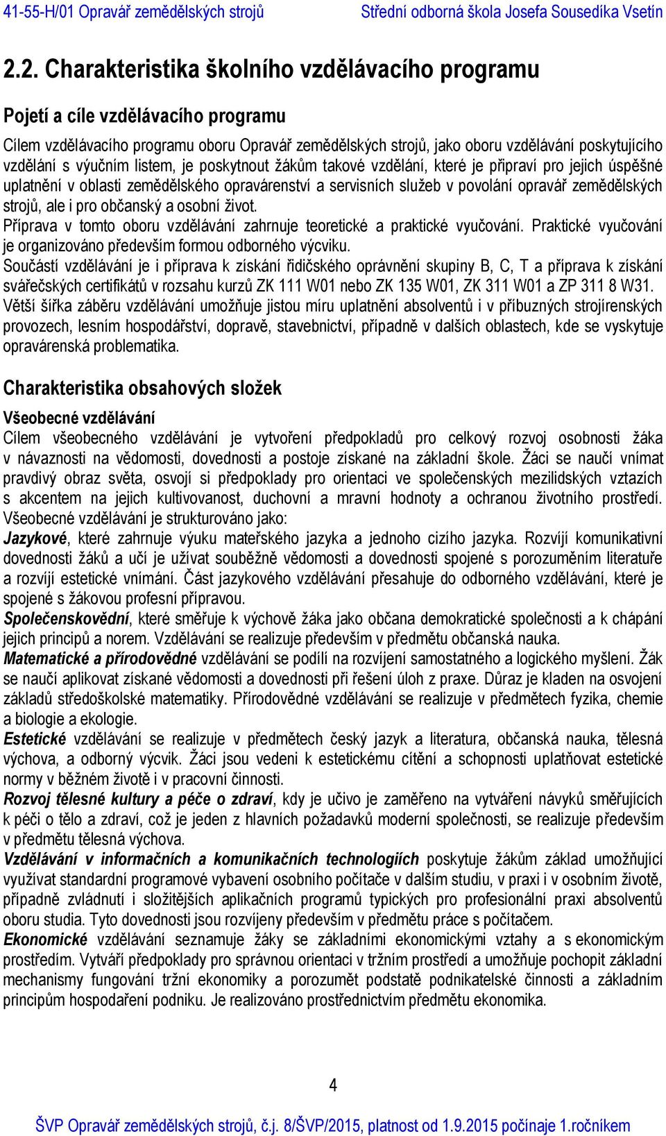 ale i pro občanský a osobní život. Příprava v tomto oboru vzdělávání zahrnuje teoretické a praktické vyučování. Praktické vyučování je organizováno především formou odborného výcviku.