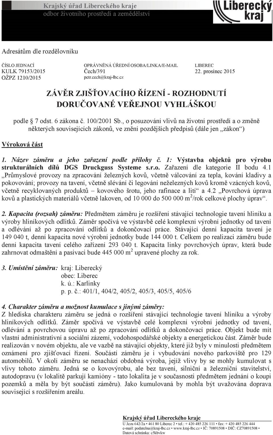 , o posuzování vlivů na životní prostředí a o změně některých souvisejících zákonů, ve znění pozdějších předpisů (dále jen zákon ) Výroková část 1. Název záměru a jeho zařazení podle přílohy č.