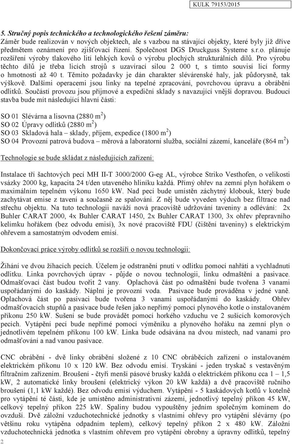 Pro výrobu těchto dílů je třeba licích strojů s uzavírací silou 2 000 t, s tímto souvisí licí formy o hmotnosti až 40 t. Těmito požadavky je dán charakter slévárenské haly, jak půdorysně, tak výškově.