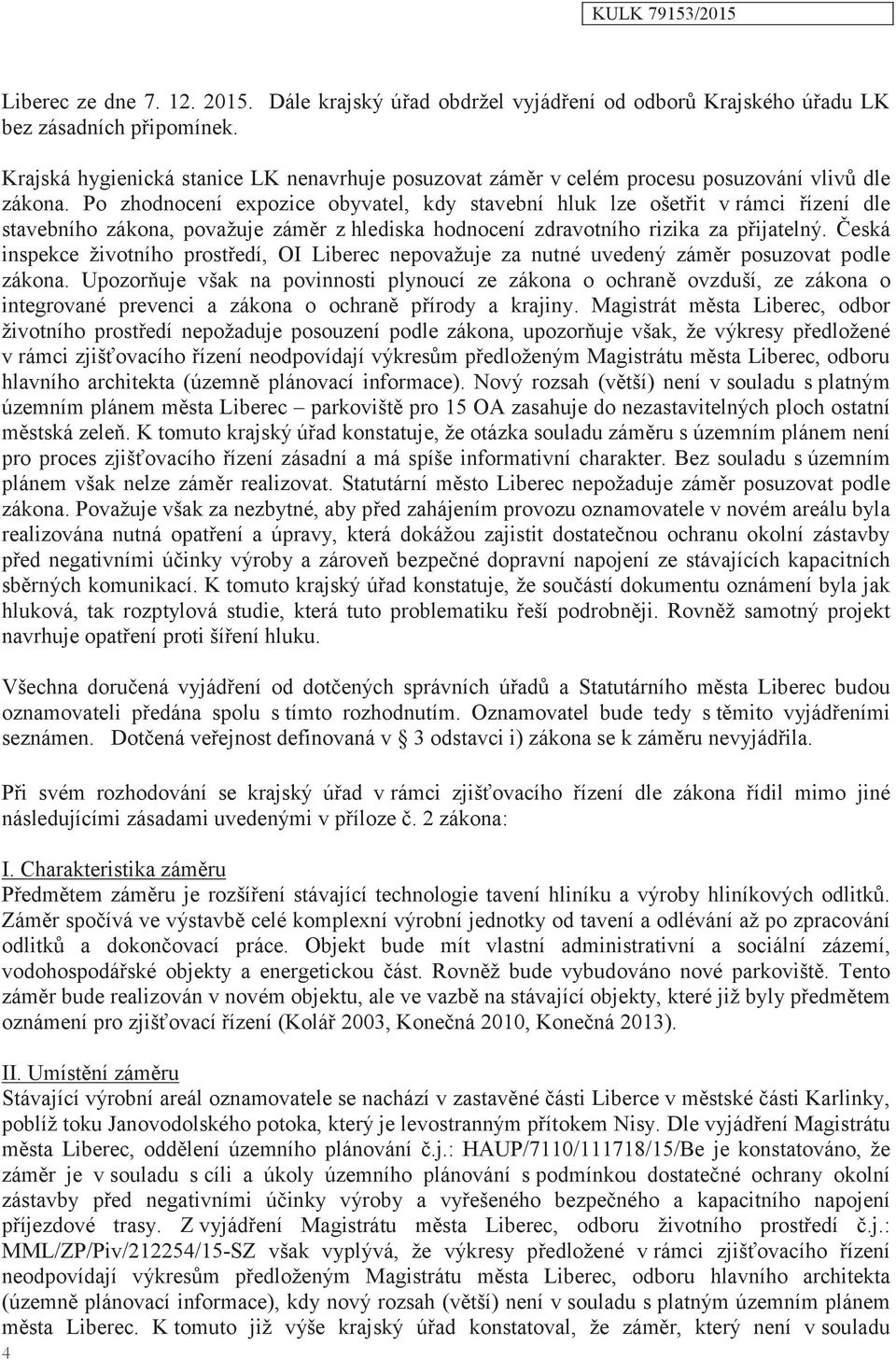 Po zhodnocení expozice obyvatel, kdy stavební hluk lze ošetřit v rámci řízení dle stavebního zákona, považuje záměr z hlediska hodnocení zdravotního rizika za přijatelný.