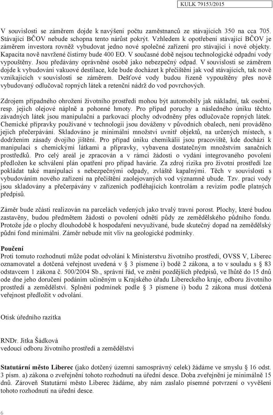 V současné době nejsou technologické odpadní vody vypouštěny. Jsou předávány oprávněné osobě jako nebezpečný odpad.