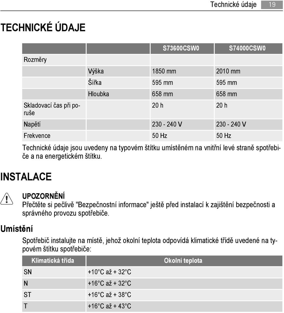 INSTALACE UPOZORNĚNÍ Přečtěte si pečlivě "Bezpečnostní informace" ještě před instalací k zajištění bezpečnosti a správného provozu spotřebiče.